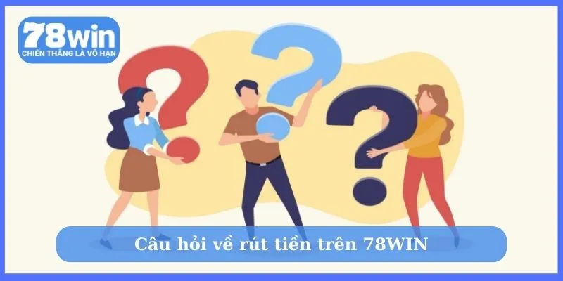 Câu hỏi về rút tiền trên 78WIN