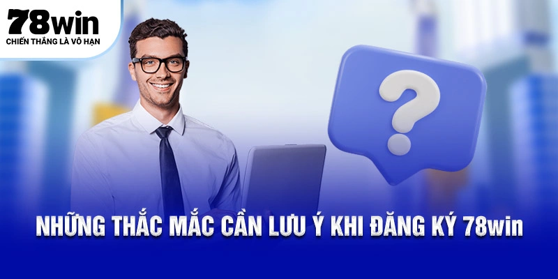 Đăng Ký 78WIN Nhận 78K Miễn Phí Chỉ Với 3 Bước Cơ Bản 6 Những thắc mắc cần lưu ý khi đăng ký 78Win